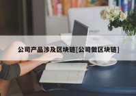 公司产品涉及区块链[公司做区块链]