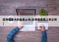 区块链最大的股票公司[区块链最强上市公司]