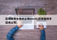 区块链安全技术公司block[区块链技术应用公司]