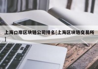 上海口岸区块链公司排名[上海区块链交易所]