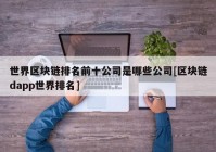 世界区块链排名前十公司是哪些公司[区块链dapp世界排名]