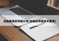 金融服务区块链公司[金融区块链技术服务]