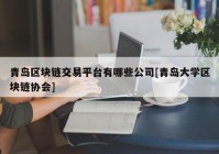 青岛区块链交易平台有哪些公司[青岛大学区块链协会]