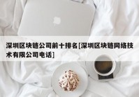 深圳区块链公司前十排名[深圳区块链网络技术有限公司电话]