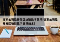 哪家公司能开发区块链数字货币[哪家公司能开发区块链数字货币技术]