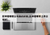 区块链哪些公司做的好些[区块链哪家上市公司好]