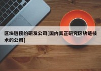 区块链接的研发公司[国内真正研究区块链技术的公司]