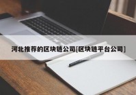 河北推荐的区块链公司[区块链平台公司]