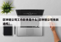 区块链公司工作职责是什么[区块链公司有前途吗]