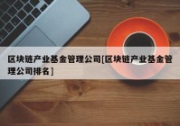 区块链产业基金管理公司[区块链产业基金管理公司排名]