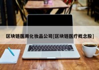 区块链医用化妆品公司[区块链医疗概念股]