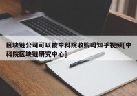 区块链公司可以被中科院收购吗知乎视频[中科院区块链研究中心]