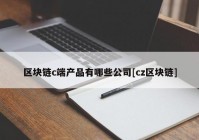 区块链c端产品有哪些公司[cz区块链]