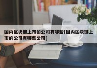 国内区块链上市的公司有哪些[国内区块链上市的公司有哪些公司]