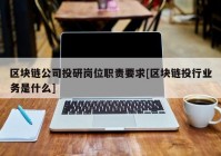 区块链公司投研岗位职责要求[区块链投行业务是什么]