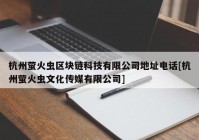 杭州萤火虫区块链科技有限公司地址电话[杭州萤火虫文化传媒有限公司]