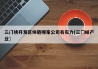 三门峡开发区块链哪家公司有实力[三门峡产业]