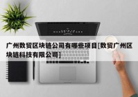 广州数贸区块链公司有哪些项目[数贸广州区块链科技有限公司]