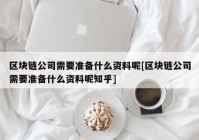 区块链公司需要准备什么资料呢[区块链公司需要准备什么资料呢知乎]