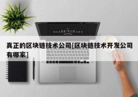 真正的区块链技术公司[区块链技术开发公司有哪家]