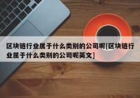 区块链行业属于什么类别的公司呢[区块链行业属于什么类别的公司呢英文]