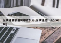 区块链最靠谱有哪些公司[区块链是什么公司啊]